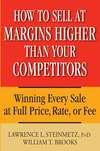 How to Sell at Margins Higher Than Your Competitors. Winning Every Sale at Full Price, Rate, or Fee