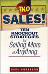 TKO Sales!. Ten Knockout Strategies for Selling More of Anything