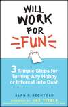 Will Work for Fun. Three Simple Steps for Turning Any Hobby or Interest Into Cash