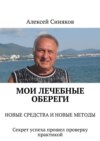 Мои лечебные обереги. Новые средства и новые методы. Секрет успеха прошел проверку практикой