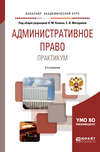 Административное право. Практикум 3-е изд., пер. и доп. Учебное пособие для академического бакалавриата