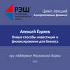 Лекция №07 «Алексей Горяев. Новые способы инвестиций и финансирования для бизнеса»