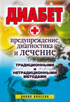 Диабет. Предупреждение, диагностика и лечение традиционными и нетрадиционными методами