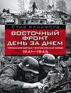 Восточный фронт день за днем. Германский вермахт против Красной армии. 1941-1945