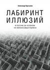 Лабиринт иллюзий. В погоне за успехом на финансовых рынках