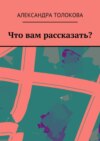 Что вам рассказать?