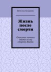 Жизнь после смерти. Описание личного опыта по ту сторону Жизни