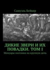 Дикие звери и их повадки. Том I. Мемуары охотника на крупную дичь