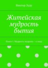 Житейская мудрость бытия. Книга 1. Мудрость мудрому – к лицу