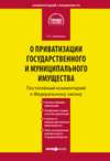 Комментарий к Федеральному закону «О приватизации государственного и муниципального имущества» (постатейный)