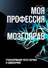 Моя профессия – мозгоправ. Трансформация через коучинг и самокоучинг