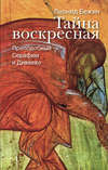 Тайна воскресная. Преподобный Серафим и Дивеево