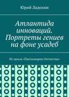 Атлантида инноваций. Портреты гениев на фоне усадеб. Из цикла «Пассионарии Отечества»