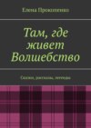 Там, где живет Волшебство. Сказки, рассказы, легенды