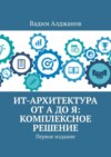 ИТ-архитектура от А до Я: Комплексное решение. Первое издание