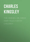 The Heroes; Or, Greek Fairy Tales for My Children