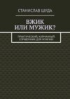 Вжик или мужик? Практический, карманный справочник для мужчин