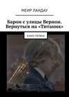 Барон с улицы Вернон. Вернуться на «Титаник». Книга первая