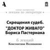 Скрещения судеб. "Доктор Живаго" Бориса Пастернака  (Лекции Arzamas)