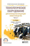 Технологическое оборудование для переработки продукции животноводства в 2 ч. Часть 1 2-е изд., пер. и доп. Учебник и практикум для СПО