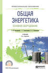 Общая энергетика. Основное оборудование 2-е изд., испр. и доп. Учебник для СПО