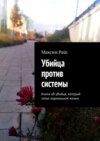 Убийца против системы. Книга об убийце, который хотел нормальной жизни