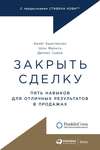 Закрыть сделку. Пять навыков для отличных результатов в продажах