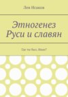 Этногенез Руси и славян. Где ты был, Иван?