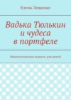 Вадька Тюлькин и чудеса в портфеле. Фантастическая повесть для детей