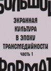 Большой формат: экранная культура в эпоху трансмедийности. Часть 1