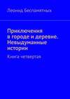 Приключения в городе и деревне. Невыдуманные истории. Книга четвертая