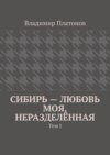 Сибирь – любовь моя, неразделённая. Том I