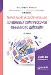 Теория, расчет и конструирование поршневых компрессоров объемного действия 2-е изд. Учебное пособие для бакалавриата и магистратуры