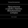 Приключения в городе и деревне. Невыдуманные истории. Книга первая