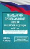 Гражданский процессуальный кодекс Российской Федерации на 2025 год. Со всеми изменениями, законопроектами и постановлениями судов