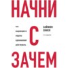 Начни с «Зачем?» Как выдающиеся лидеры вдохновляют действовать