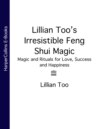 Lillian Too’s Irresistible Feng Shui Magic: Magic and Rituals for Love, Success and Happiness