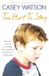 Too Hurt to Stay: The True Story of a Troubled Boy’s Desperate Search for a Loving Home