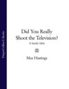 Did You Really Shoot the Television?: A Family Fable