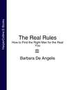 The Real Rules: How to Find the Right Man for the Real You