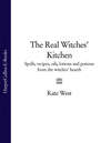 The Real Witches’ Kitchen: Spells, recipes, oils, lotions and potions from the Witches’ Hearth