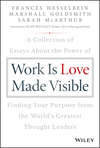 Work is Love Made Visible. A Collection of Essays About the Power of Finding Your Purpose From the World's Greatest Thought Leaders