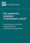 Как укреплять здоровье и пробуждать душу? Комплексная система оздоровления и духовного развития