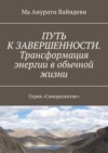 Путь к завершенности. Трансформация энергии в обычной жизни. Серия «Саморазвитие»