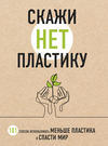 Скажи «НЕТ» пластику. 101 способ использовать меньше пластика и спасти мир