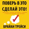 Поверь в это – сделай это! Преодолейте сомнения, расстаньтесь с прошлым и полностью раскройте свой потенциал