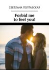 Forbid me to feel you!