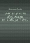 Как улучшить свою жизнь на 100% за 1 день