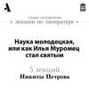 Наука молодецкая, или как Илья Муромец стал святым (Лекции Arzamas)