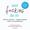 Just f*cking do it! Хватит мечтать – пришло время жить по-настоящему